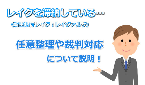 レイクアルサ：新生銀行レイク滞納時に任意整理や裁判