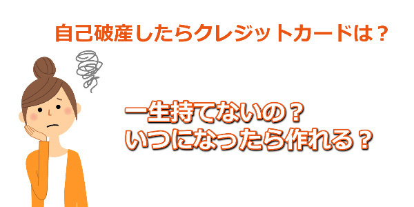 自己破産をしたらクレジットカードは一生持てないの？