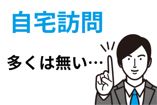 自宅訪問は多くない